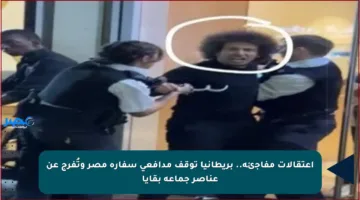 اعتقالات مفاجئة.. بريطانيا توقف مدافعي سفارة مصر وتُفرج عن عناصر جماعة بقايا